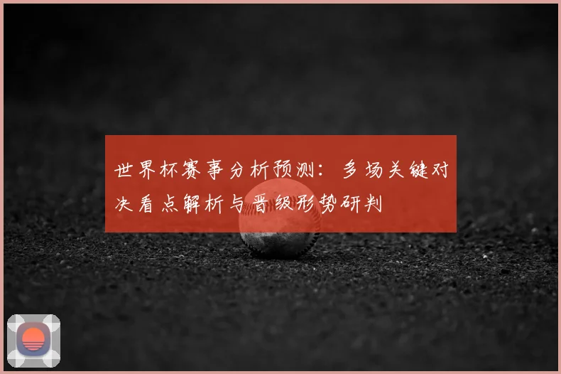 世界杯赛事分析预测:多场关键对决看点解析与晋级形势研判