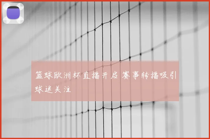 篮球欧洲杯直播开启 赛事转播吸引球迷关注
