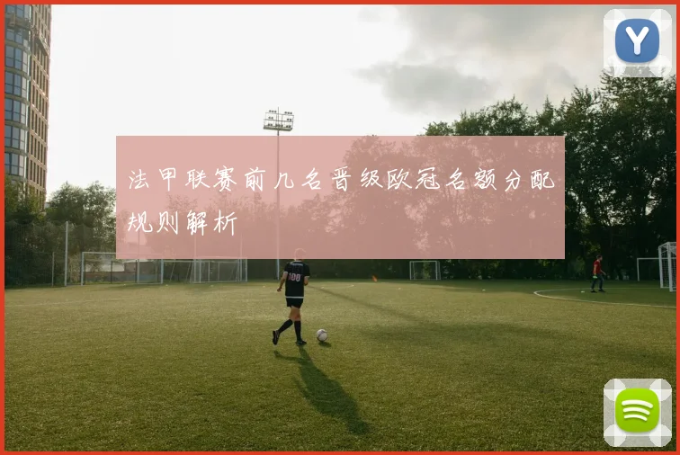法甲联赛前几名晋级欧冠名额分配规则解析