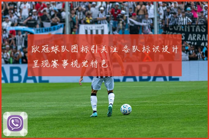 欧冠球队图标引关注 各队标识设计呈现赛事视觉特色