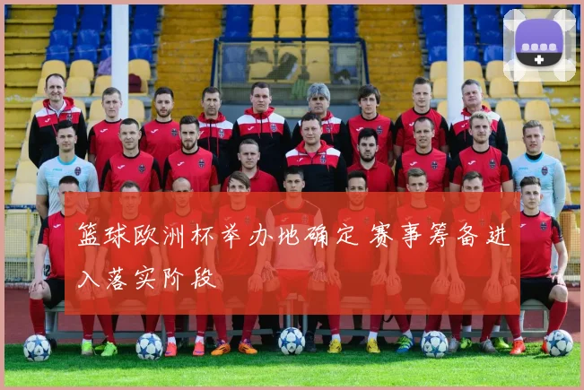 篮球欧洲杯举办地确定 赛事筹备进入落实阶段