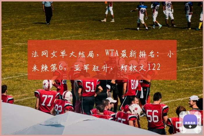 法网女单大结局，WTA最新排名：小米辣第6，亚军狂升，郑钦文122