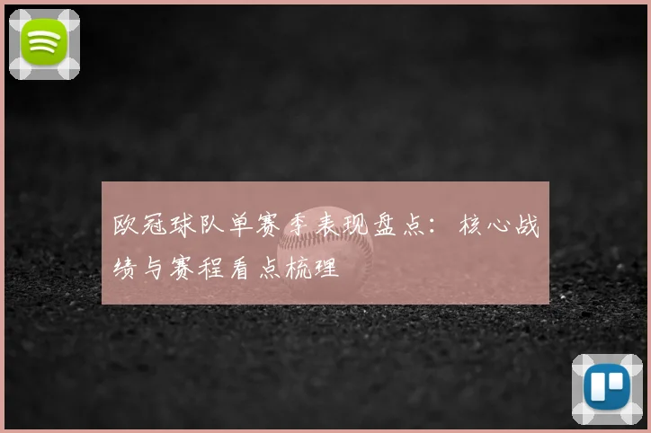 欧冠球队单赛季表现盘点：核心战绩与赛程看点梳理