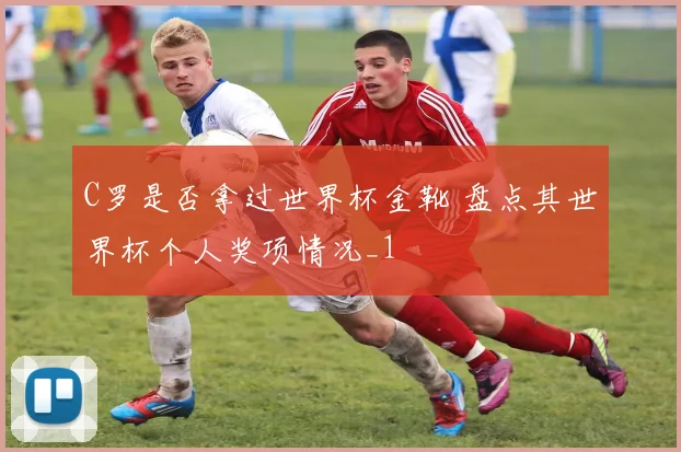 C罗是否拿过世界杯金靴 盘点其世界杯个人奖项情况_1